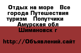 Отдых на море - Все города Путешествия, туризм » Попутчики   . Амурская обл.,Шимановск г.